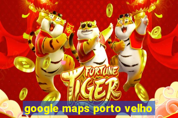 google maps porto velho